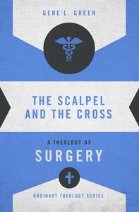 Scalpel and the Cross, The: A Theology of Surgery (Zondervans Ordinary Theology Series) Scalpel and the Cross, The: A Theology of Surgery (Zondervans Ordinary Theology Series)