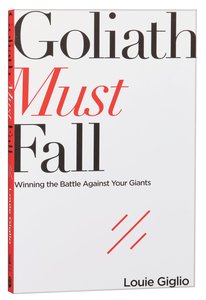 Goliath Must Fall: Winning the Battle Against Your Giants Goliath Must Fall: Winning the Battle Against Your Giants