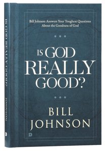 Is God Really Good? Bill Johnson Answers Your Toughest Questions About the Goodness of God Is God Really Good? Bill Johnson Answers Your Toughest Questions About the Goodness of God