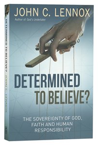 Determined to Believe: The Sovereignty of God, Freedom, Faith, and Human Responsibility Determined to Believe: The Sovereignty of God, Freedom, Faith, and Human Responsibility