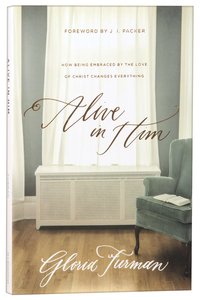 Alive in Him: How Being Embraced By the Love of Christ Changes Everything Alive in Him: How Being Embraced By the Love of Christ Changes Everything