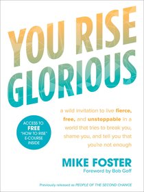 You Rise Glorious: A Wild Invitation to Live Fierce, Free, and Unstoppable in a World That Tries to Break You, Shame You, and Tell You That Youre Not Enough You Rise Glorious: A Wild Invitation to Live Fierce, Free, and Unstoppable in a World That Tries to Break You, Shame You, and Tell You That Youre Not Enough