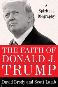 The Faith of Donald J. Trump: A Spiritual Biography of Our Most Unconventional President The Faith of Donald J. Trump: A Spiritual Biography of Our Most Unconventional President