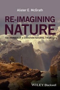 Re-Imagining Nature: The Promise of a Christian Natural Theology Re-Imagining Nature: The Promise of a Christian Natural Theology