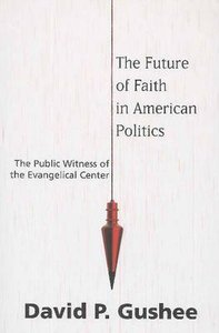 The Future of Faith in American Politics: The Public Witness of the Evangelical Center The Future of Faith in American Politics: The Public Witness of the Evangelical Center