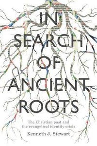 In Search of Ancient Roots: The Christian Past and the Evangelical Identity Crisis In Search of Ancient Roots: The Christian Past and the Evangelical Identity Crisis