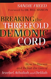 Breaking the Threefold Demonic Cord: How to Discern and Defeat the Lies of Jezebel, Athaliah and Delilah Breaking the Threefold Demonic Cord: How to Discern and Defeat the Lies of Jezebel, Athaliah and Delilah