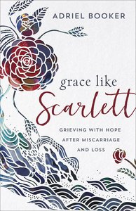 Grace Like Scarlett: Grieving With Hope After Miscarriage and Loss Grace Like Scarlett: Grieving With Hope After Miscarriage and Loss