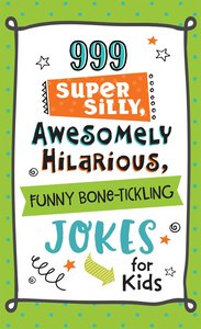 999 Super Silly, Awesomely Hilarious, Funny Bone-Tickling Jokes For Kids 999 Super Silly, Awesomely Hilarious, Funny Bone-Tickling Jokes For Kids