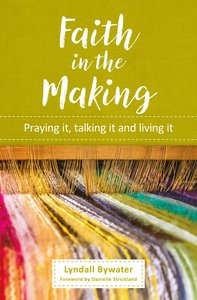 Faith in the Making: Praying It, Talking It and Living It Faith in the Making: Praying It, Talking It and Living It