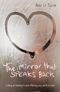 The Mirror That Speaks Back: Looking At, Listening to and Reflecting Your Worth in Jesus The Mirror That Speaks Back: Looking At, Listening to and Reflecting Your Worth in Jesus