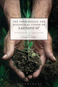 The Theological and Ecological Vision of Laudato Si: Everything is Connected The Theological and Ecological Vision of Laudato Si: Everything is Connected
