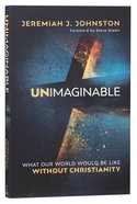 Unimaginable: What Our World Would Be Like Without Christianity Paperback