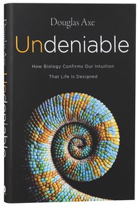 Undeniable: How Biology Confirms Our Intuition That Life is Designed Undeniable: How Biology Confirms Our Intuition That Life is Designed
