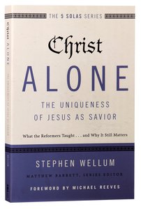 Christ Alone - the Uniqueness of Jesus as Savior (The Five Solas Series) Christ Alone - the Uniqueness of Jesus as Savior (The Five Solas Series)