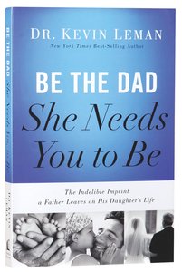 Be the Dad She Needs You to Be Be the Dad She Needs You to Be
