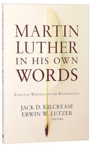 Martin Luther in His Own Words: Essential Writings of the Reformation Martin Luther in His Own Words: Essential Writings of the Reformation