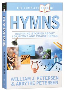 The Complete Book of Hymns: Inspiring Stories About 600 Hymns & Praise Songs The Complete Book of Hymns: Inspiring Stories About 600 Hymns & Praise Songs