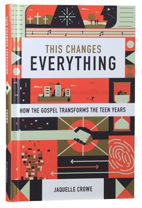 This Changes Everything: How the Gospel Transforms the Teen Years This Changes Everything: How the Gospel Transforms the Teen Years