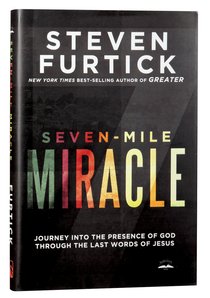 Seven-Mile Miracle: Journey Into the Presence of God Through the Last Words of Jesus Seven-Mile Miracle: Journey Into the Presence of God Through the Last Words of Jesus