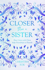 Closer Than a Sister: How Union With Christ Helps Friendships to Flourish Closer Than a Sister: How Union With Christ Helps Friendships to Flourish
