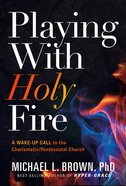 Playing With Holy Fire: A Wake-Up Call to the Charismatic/Pentecostal Church Paperback