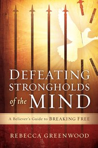 Defeating Strongholds of the Mind: A Believers Guide to Breaking Free Defeating Strongholds of the Mind: A Believers Guide to Breaking Free