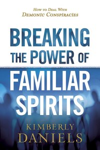 Breaking the Power of Familiar Spirits: How to Deal With Demonic Conspiracies Breaking the Power of Familiar Spirits: How to Deal With Demonic Conspiracies