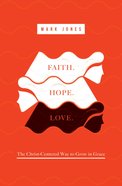 Faith. Hope. Love: The Christ-Centered Way to Grow in Grace Paperback