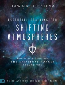 Essential Training For Shifting Atmospheres: Discerning and Displacing the Spiritual Forces Around You Essential Training For Shifting Atmospheres: Discerning and Displacing the Spiritual Forces Around You