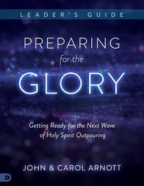 Preparing For the Glory: Getting Ready For the Next Wave of Holy Spirit Outpouring (Leaders Guide) Preparing For the Glory: Getting Ready For the Next Wave of Holy Spirit Outpouring (Leaders Guide)