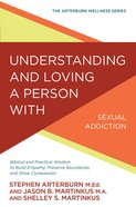 Understanding and Loving a Person With Sexual Addiction: Biblical and Practical Wisdom to Build Empathy, Preserve Boundaries, and Show Compassion (Art Paperback