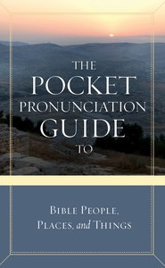 The Pocket Pronunciation Guide to Bible People, Places, and Things The Pocket Pronunciation Guide to Bible People, Places, and Things