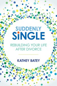Suddenly Single: Rebuilding Your Life After Divorce Suddenly Single: Rebuilding Your Life After Divorce