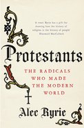 Protestants: The Radicals Who Made the Modern World eBook