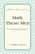 Mark These Men - Practical Studies in Striking Aspects of Certain Bible Characters (J Sidlow Baxter Series) eBook