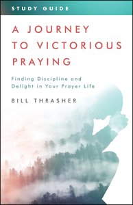 A Journey to Victorious Praying: Study Guide A Journey to Victorious Praying: Study Guide