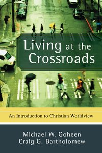 Living At the Crossroads: An Introduction to Christian Worldview Living At the Crossroads: An Introduction to Christian Worldview