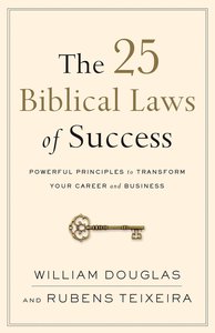 The 25 Biblical Laws of Success: Powerful Principles to Transform Your Career and Business The 25 Biblical Laws of Success: Powerful Principles to Transform Your Career and Business