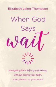 When God Says "Wait": Navigating Lifes Detours and Delays Without Losing Your Faith, Your Friends, Or Your Mind When God Says "Wait": Navigating Lifes Detours and Delays Without Losing Your Faith, Your Friends, Or Your Mind