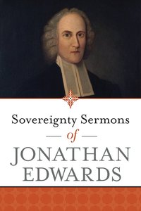 Sovereignty Sermons of Jonathan Edwards Sovereignty Sermons of Jonathan Edwards