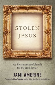 Stolen Jesus: An Unconventional Search For the Real Savior Stolen Jesus: An Unconventional Search For the Real Savior