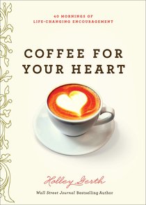 Coffee For Your Heart:40 Mornings of Life-Changing Encouragement Coffee For Your Heart:40 Mornings of Life-Changing Encouragement