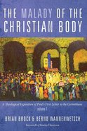 The Malady of the Christian Body: A Theological Exposition of Paul's First Letter to the Corinthians (Vol 1) Paperback