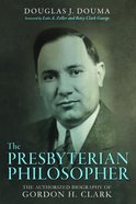 The Presbyterian Philosopher: The Authorized Biography of Gordon H. Clark Paperback