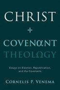 Christ and Covenant Theology: Essays on Election, Republication, and the Covenants Paperback