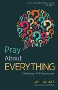Pray About Everything: Cultivating God- Dependency Paperback