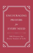 Encouraging Prayers For Every Need: 500 Prayers For Every Season of Life Paperback