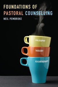 Foundations in Pastoral Counselling: Integrating Philosophy, Theology, and Psychotherapy Foundations in Pastoral Counselling: Integrating Philosophy, Theology, and Psychotherapy