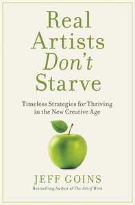 Real Artists Dont Starve: Timeless Strategies For Thriving in the New Creative Age Real Artists Dont Starve: Timeless Strategies For Thriving in the New Creative Age